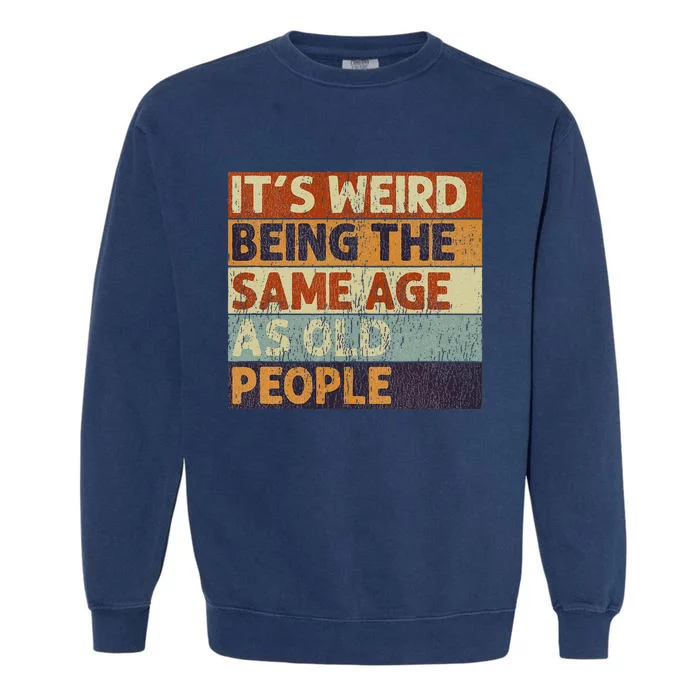 ItS Weird Being The Same Age As Old People Retro Garment-Dyed Sweatshirt