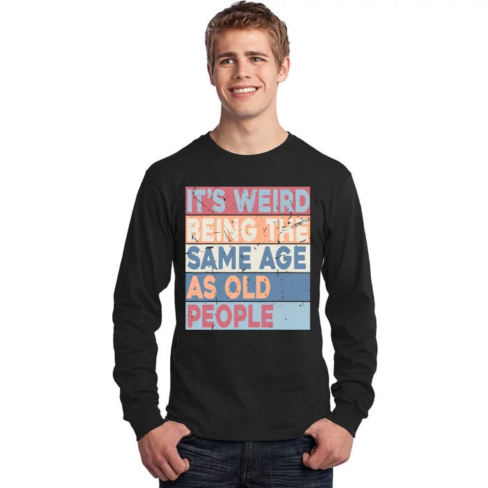 Its Weird Being The Same Age As Old People Retro Sarcastic Tall Long Sleeve T-Shirt