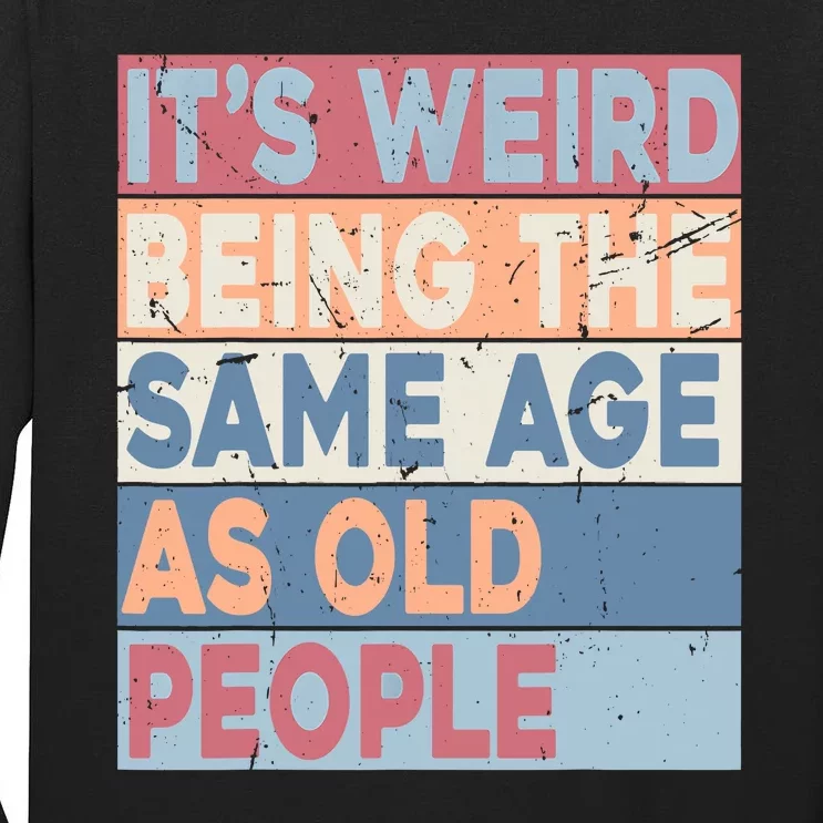 Its Weird Being The Same Age As Old People Retro Sarcastic Tall Long Sleeve T-Shirt