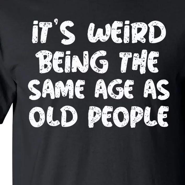 ItS Weird Being The Same Age As Old Saying Funny Old Tall T-Shirt