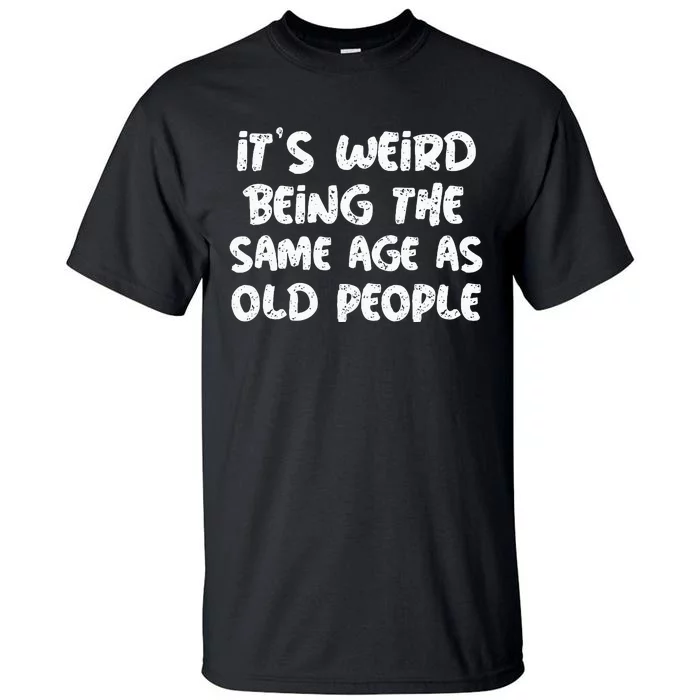 ItS Weird Being The Same Age As Old Saying Funny Old Tall T-Shirt