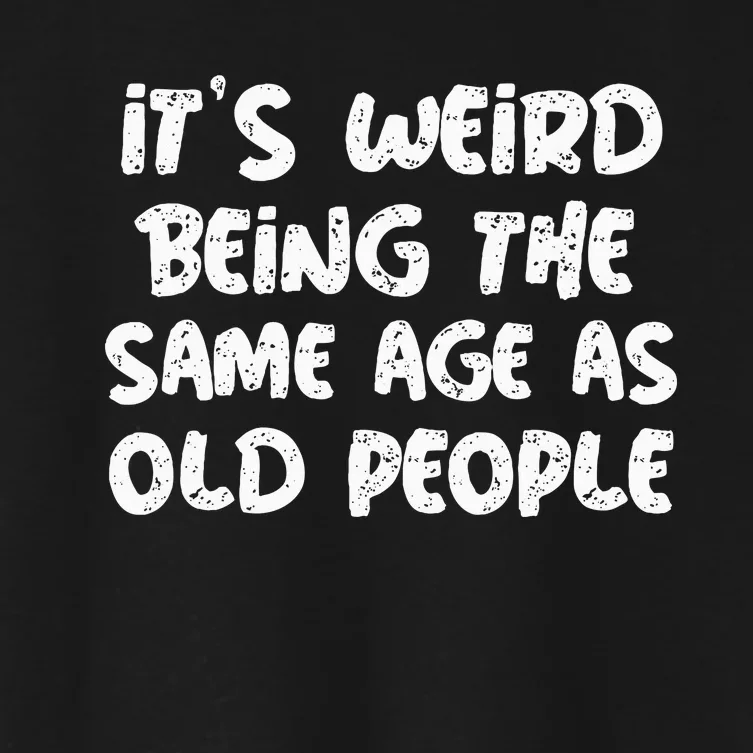 ItS Weird Being The Same Age As Old Saying Funny Old Women's Crop Top Tee