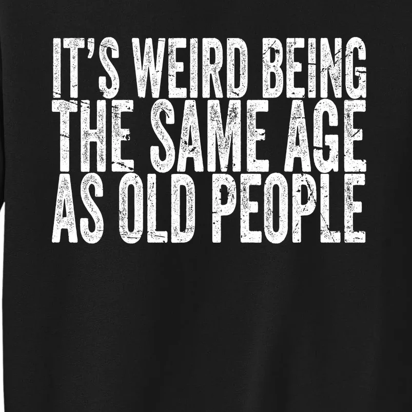 Its Weird Being The Same Age As Old People Retro Sarcastic Tall Sweatshirt