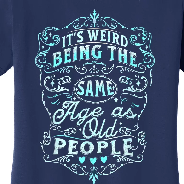 It's Weird Being The Same Age As Old People Fuuny saying Women's T-Shirt