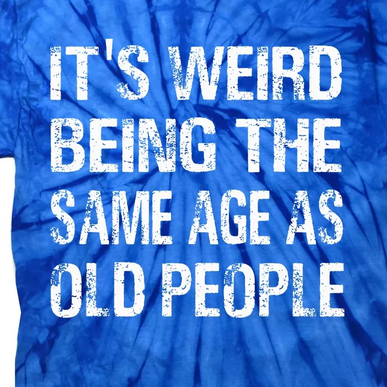 ItS Weird Being The Same Age As Old People Funny Tie-Dye T-Shirt