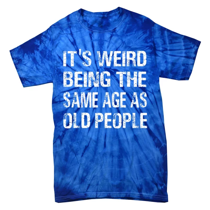 ItS Weird Being The Same Age As Old People Funny Tie-Dye T-Shirt