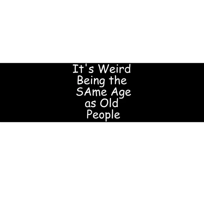 ItS Weird Being The Same Age As Old People Bumper Sticker