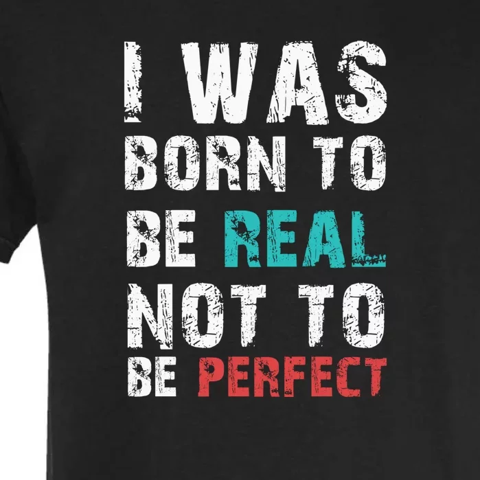 I Was Born To Be Real Not To Be Perfect Garment-Dyed Heavyweight T-Shirt