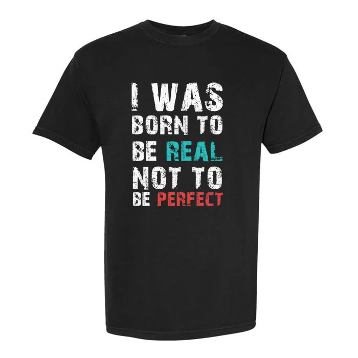 I Was Born To Be Real Not To Be Perfect Garment-Dyed Heavyweight T-Shirt