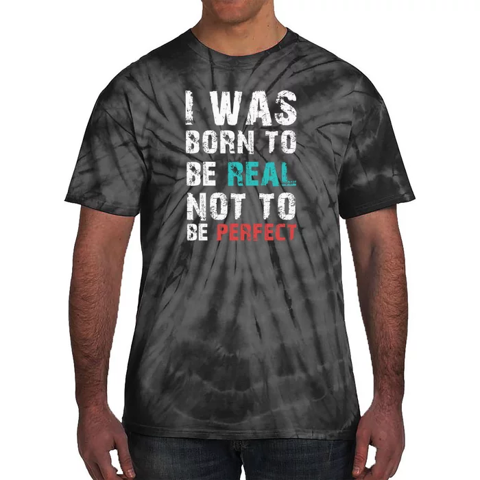 I Was Born To Be Real Not To Be Perfect Tie-Dye T-Shirt