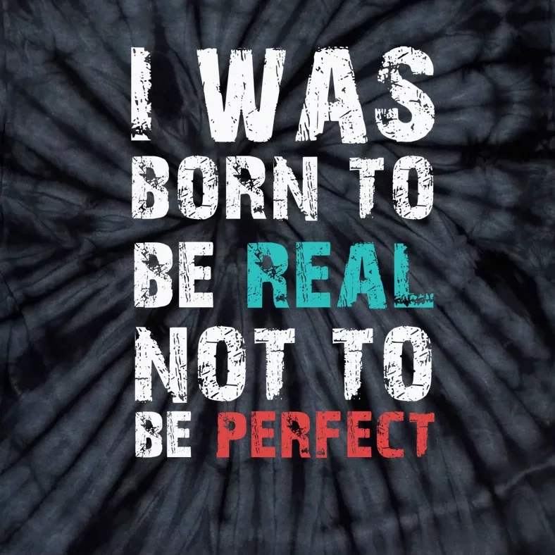 I Was Born To Be Real Not To Be Perfect Tie-Dye T-Shirt