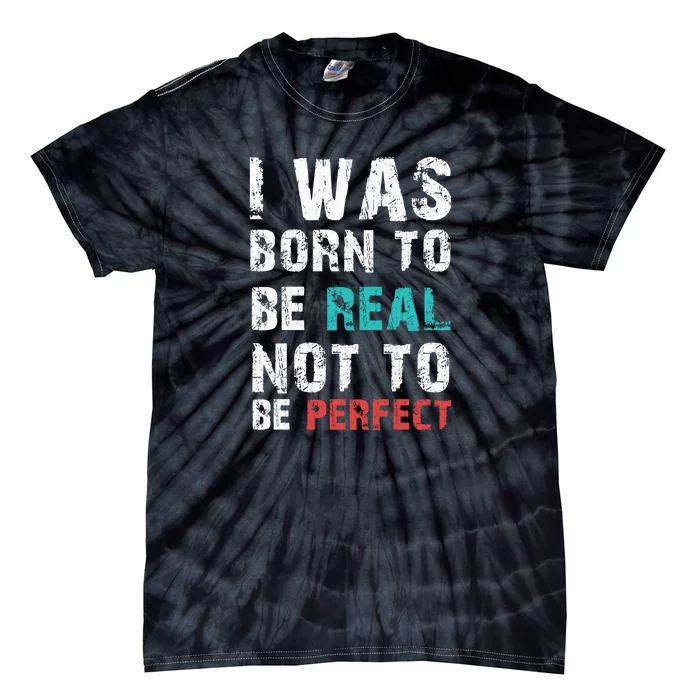 I Was Born To Be Real Not To Be Perfect Tie-Dye T-Shirt