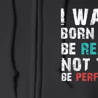 I Was Born To Be Real Not To Be Perfect Full Zip Hoodie