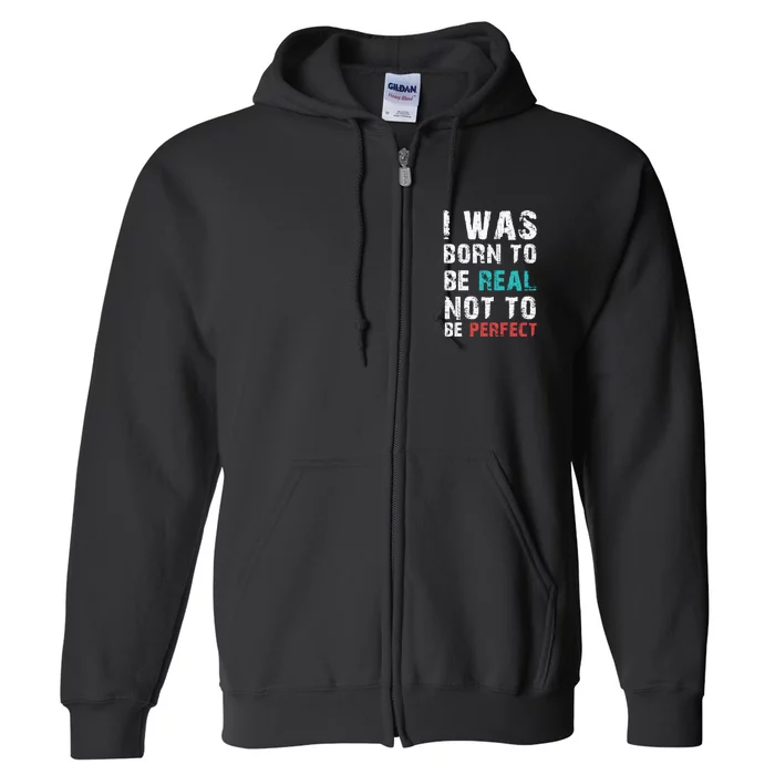 I Was Born To Be Real Not To Be Perfect Full Zip Hoodie