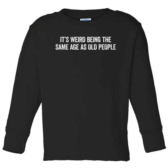 Its Weird Being The Same Age As Old People Toddler Long Sleeve Shirt