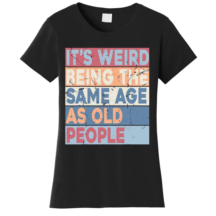 It's Weird Being The Same Age As Old People Retro Sarcastic Women's T-Shirt