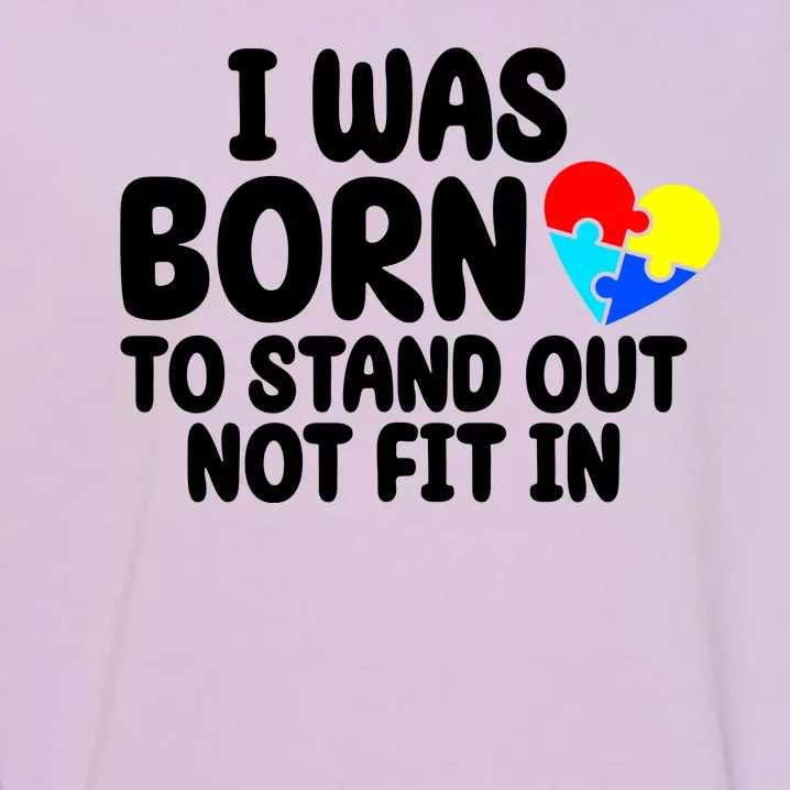 I Was Born To Stand Out Not Fit In Autism Awareness Garment-Dyed Sweatshirt