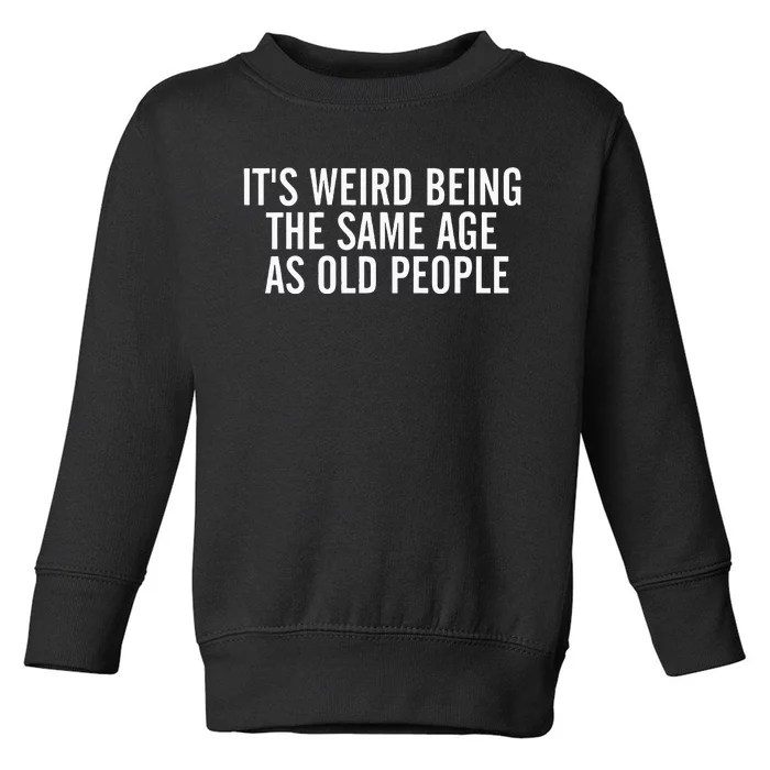 It's Weird Being The Same Age As Old People Sarcastic Lover Toddler Sweatshirt