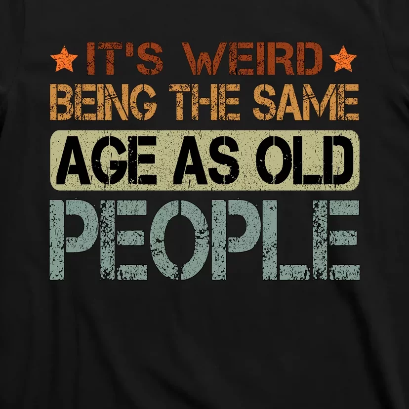 ItS Weird Being The Same Age As Old People Retro Sarcastic T-Shirt