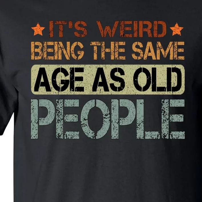 ItS Weird Being The Same Age As Old People Retro Sarcastic Tall T-Shirt