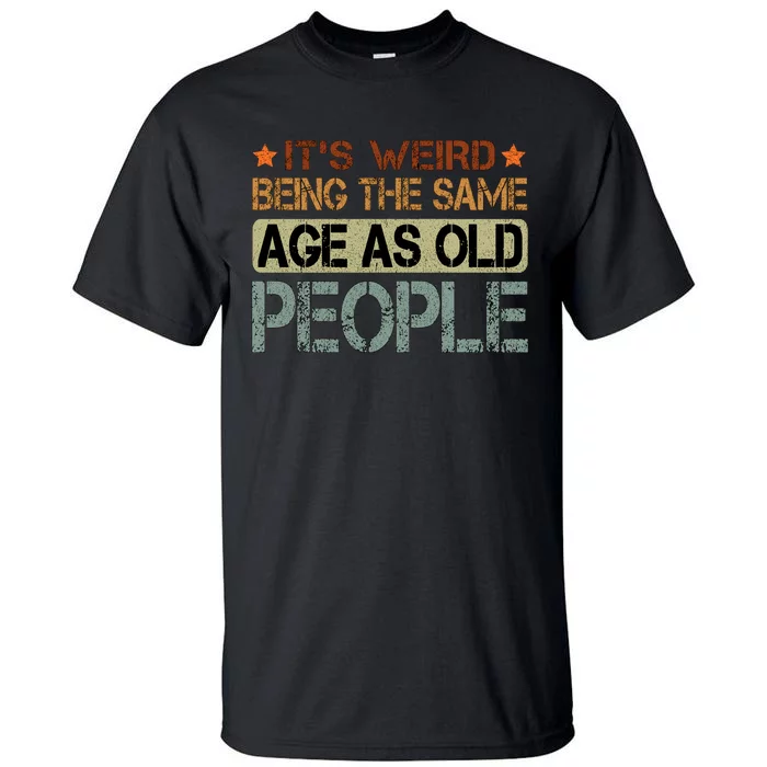 ItS Weird Being The Same Age As Old People Retro Sarcastic Tall T-Shirt