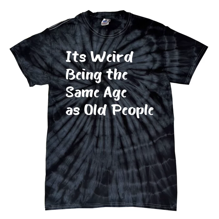 Its Weird Being The Same Age As Old People Tie-Dye T-Shirt