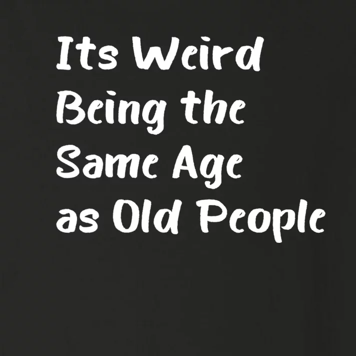 Its Weird Being The Same Age As Old People Toddler Long Sleeve Shirt