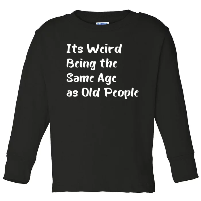 Its Weird Being The Same Age As Old People Toddler Long Sleeve Shirt