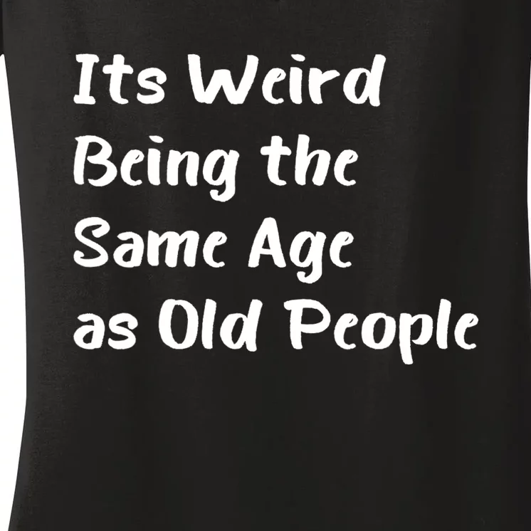 Its Weird Being The Same Age As Old People Women's V-Neck T-Shirt