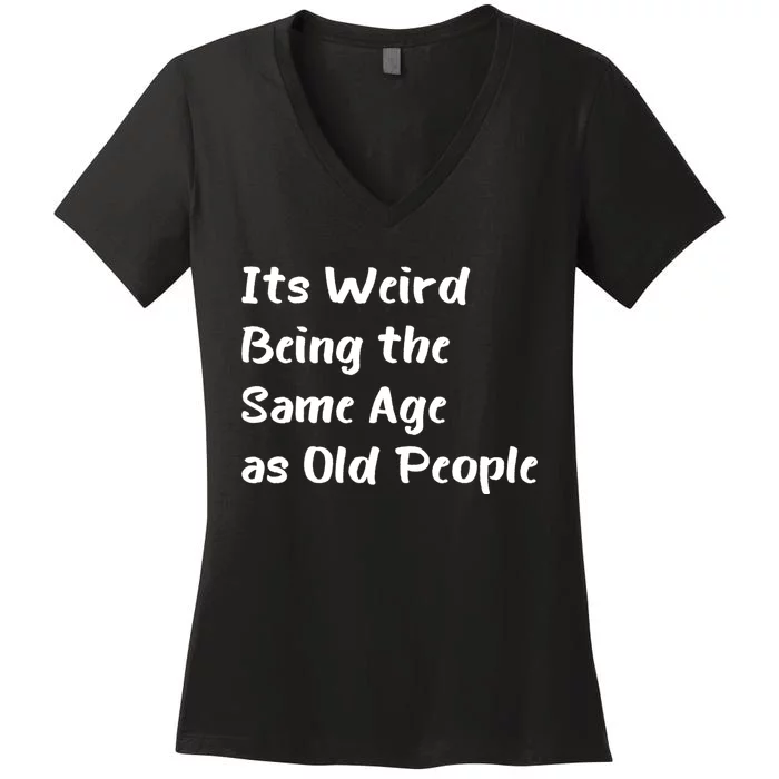 Its Weird Being The Same Age As Old People Women's V-Neck T-Shirt