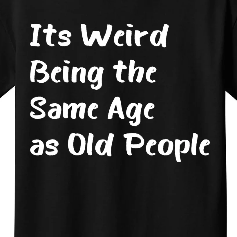 Its Weird Being The Same Age As Old People Kids T-Shirt