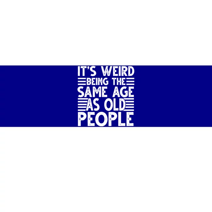 It's Weird Being The Same Age As Old People Funny Birthday Gift Bumper Sticker