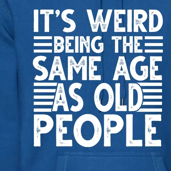 It's Weird Being The Same Age As Old People Funny Birthday Gift Premium Hoodie