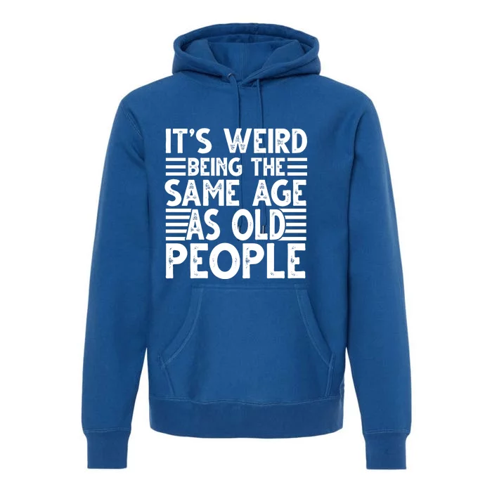 It's Weird Being The Same Age As Old People Funny Birthday Gift Premium Hoodie