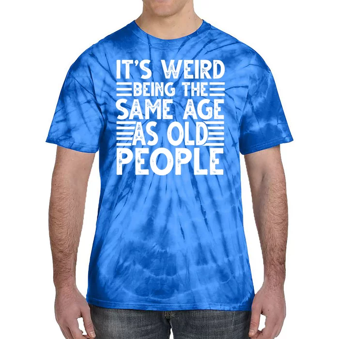 It's Weird Being The Same Age As Old People Funny Birthday Gift Tie-Dye T-Shirt