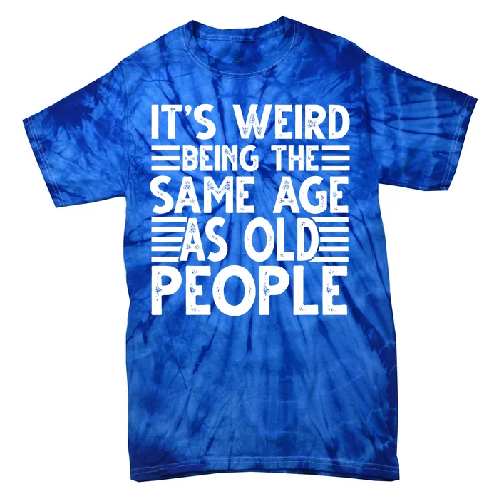 It's Weird Being The Same Age As Old People Funny Birthday Gift Tie-Dye T-Shirt