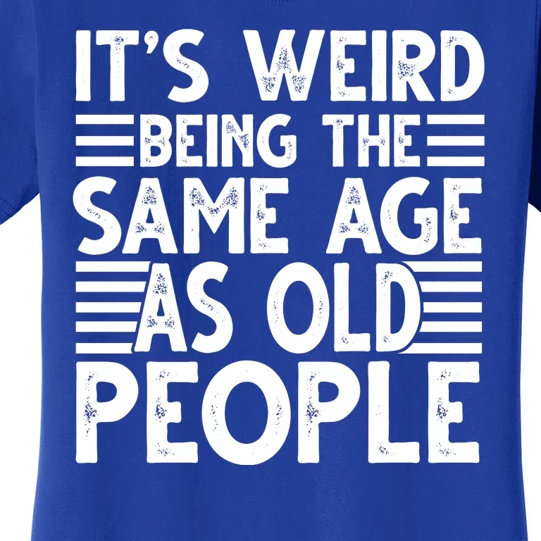 It's Weird Being The Same Age As Old People Funny Birthday Gift Women's T-Shirt