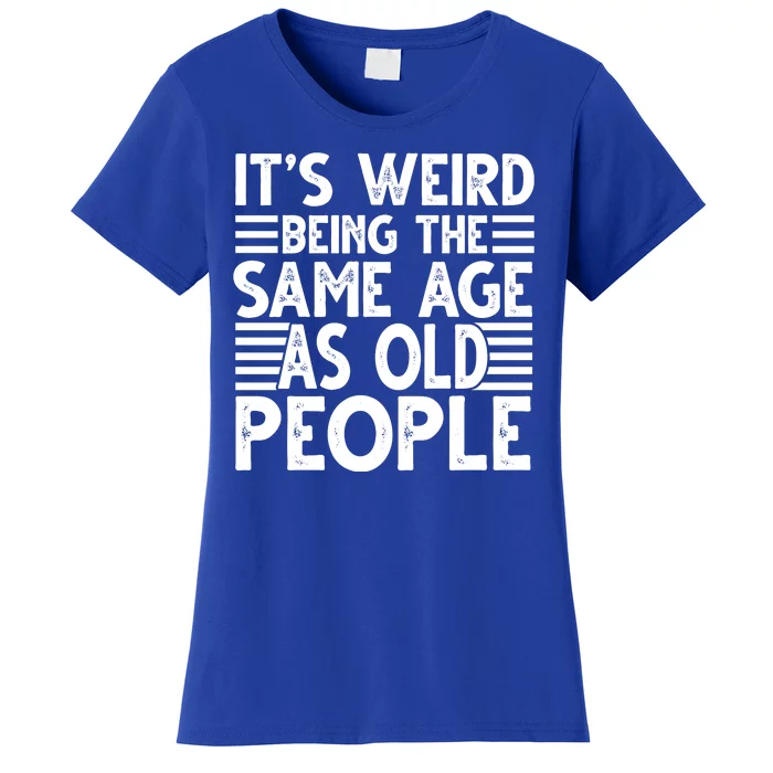 It's Weird Being The Same Age As Old People Funny Birthday Gift Women's T-Shirt