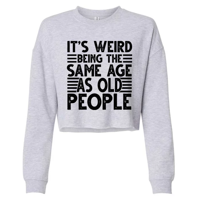 It's Weird Being The Same Age As Old People Funny Birthday Gift Cropped Pullover Crew