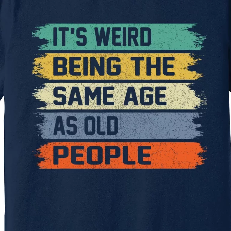 It's Weird Being The Same Age As Old People Funny Retro Sarcastic Premium T-Shirt