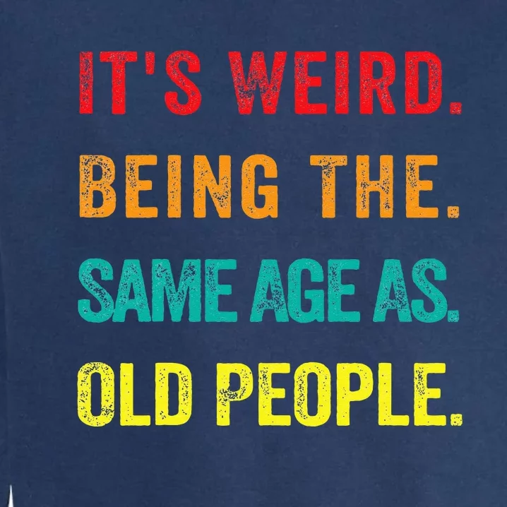 Its Weird Being The Same Age As Old People Garment-Dyed Sweatshirt