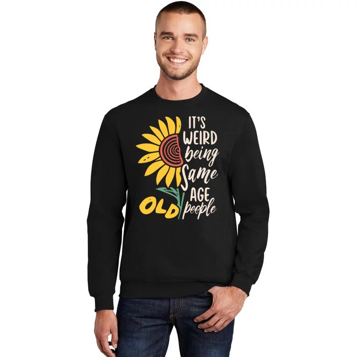 Its Weird Being The Same Age As Old People Funny Sunflower Tall Sweatshirt