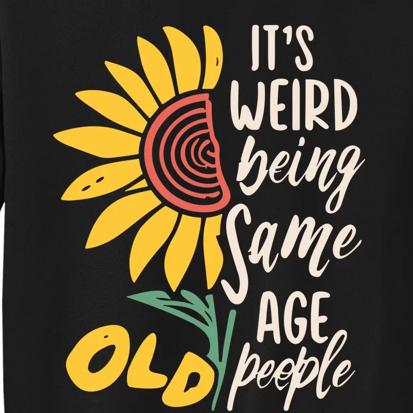 Its Weird Being The Same Age As Old People Funny Sunflower Tall Sweatshirt