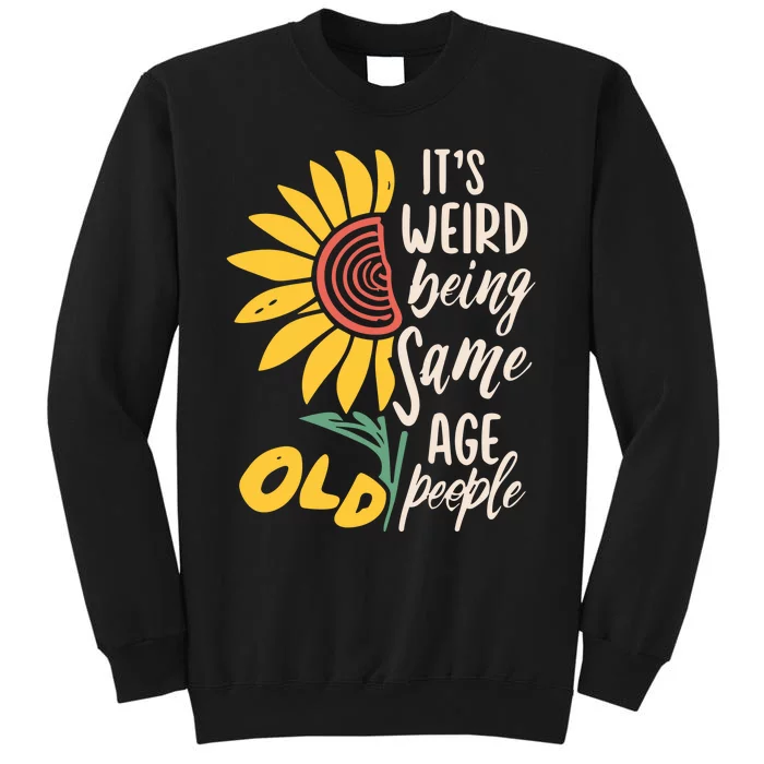 Its Weird Being The Same Age As Old People Funny Sunflower Tall Sweatshirt