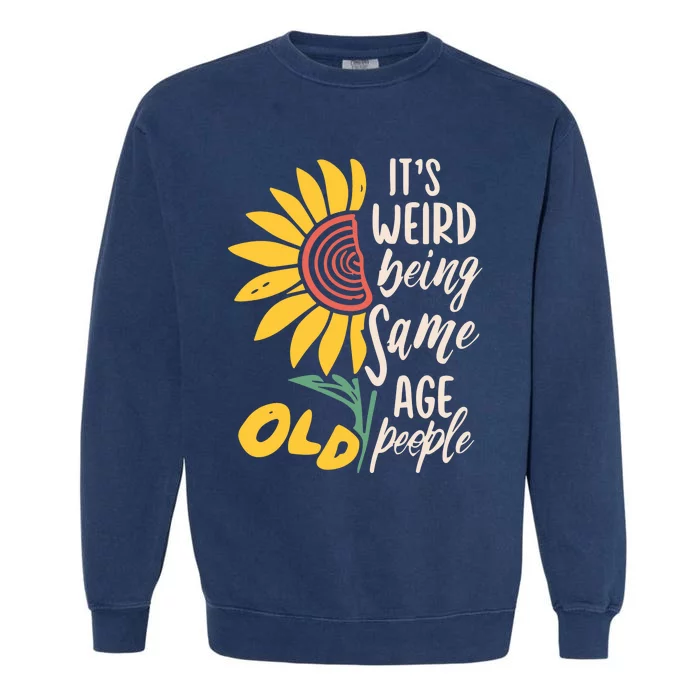 Its Weird Being The Same Age As Old People Funny Sunflower Garment-Dyed Sweatshirt