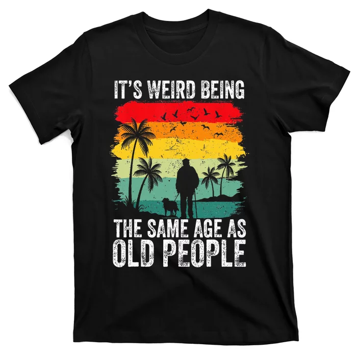 It's Weird Being The Same Age As Old People Funny T-Shirt