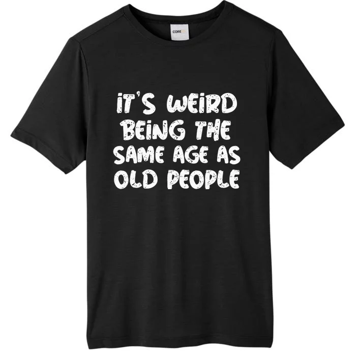 Its Weird Being The Same Age As Old Saying Funny Old ChromaSoft Performance T-Shirt