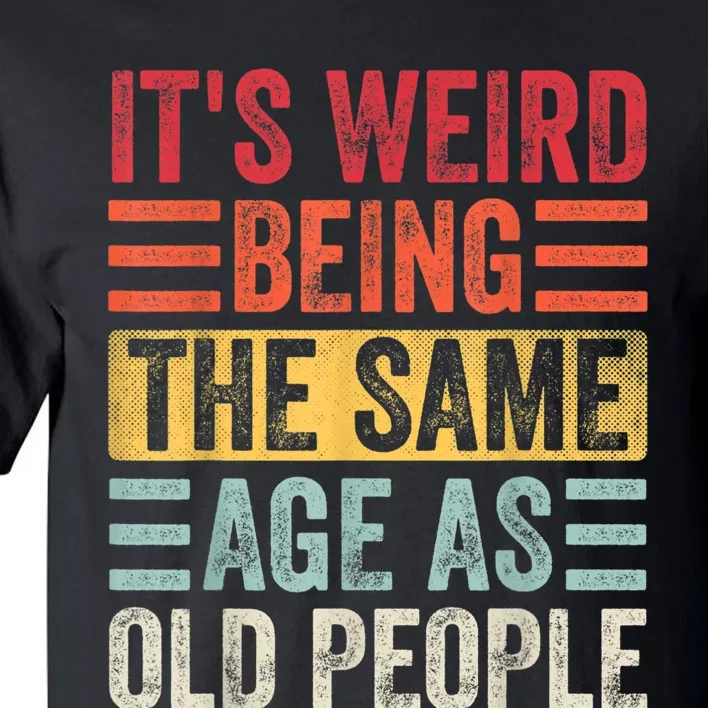 It's Weird Being The Same Age As Old People, Funny Sarcastic Tall T-Shirt