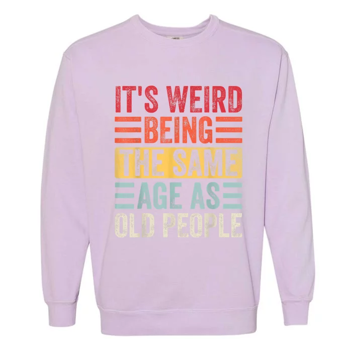 It's Weird Being The Same Age As Old People, Funny Sarcastic Garment-Dyed Sweatshirt