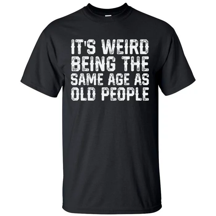 ItS Weird Being The Same Age As Old People Vintage Funny Tall T-Shirt